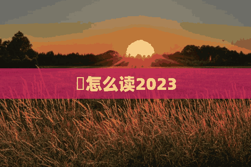 齫怎么读2023(龘靐龗齾齫怎么读)